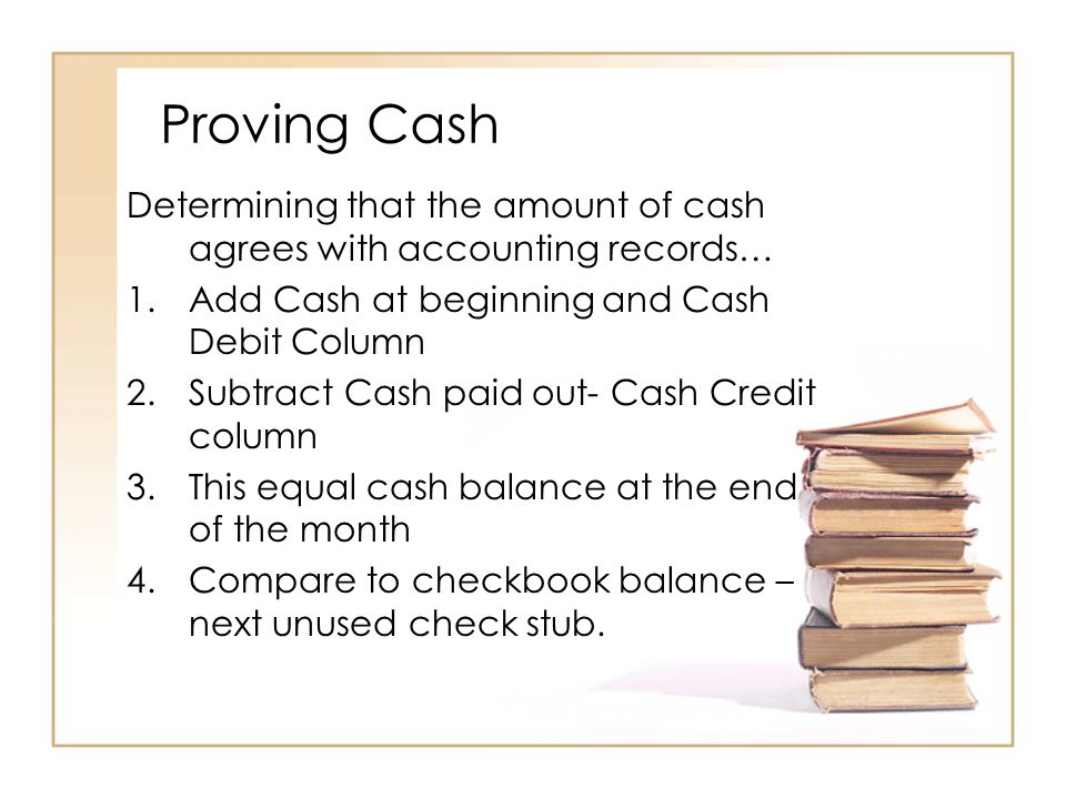 Proving Cash Determining that the amount of cash agrees with accounting records… Add Cash at beginning and Cash Debit Column.