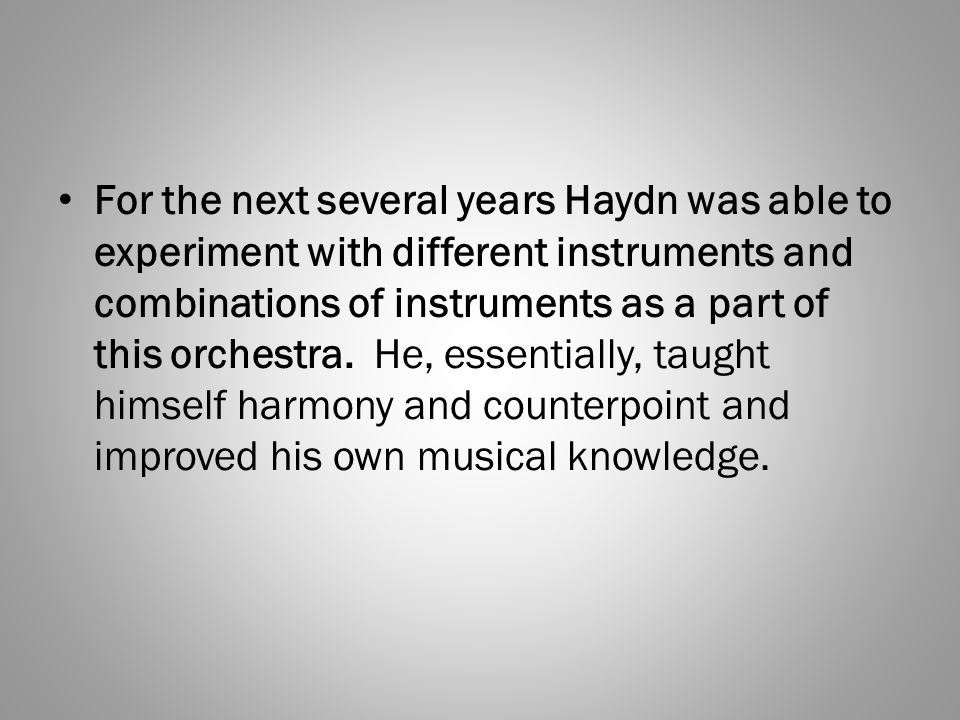 For the next several years Haydn was able to experiment with different instruments and combinations of instruments as a part of this orchestra.