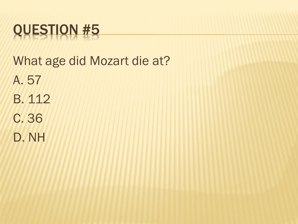 Question #5 What age did Mozart die at A. 57 B. 112 C. 36 D. NH