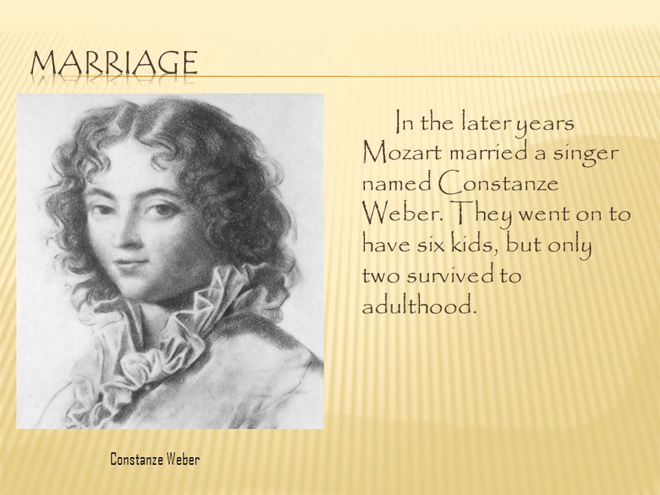 Marriage In the later years Mozart married a singer named Constanze Weber. They went on to have six kids, but only two survived to adulthood.