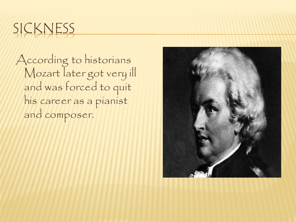 Sickness According to historians Mozart later got very ill and was forced to quit his career as a pianist and composer.