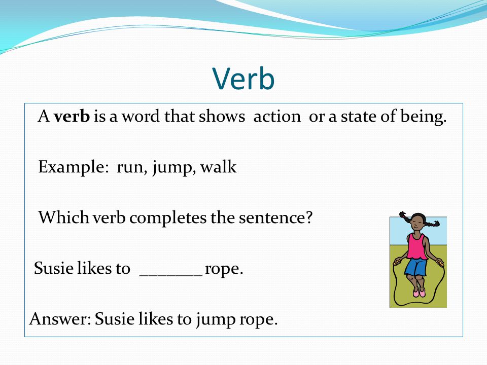 Verb A verb is a word that shows action or a state of being.