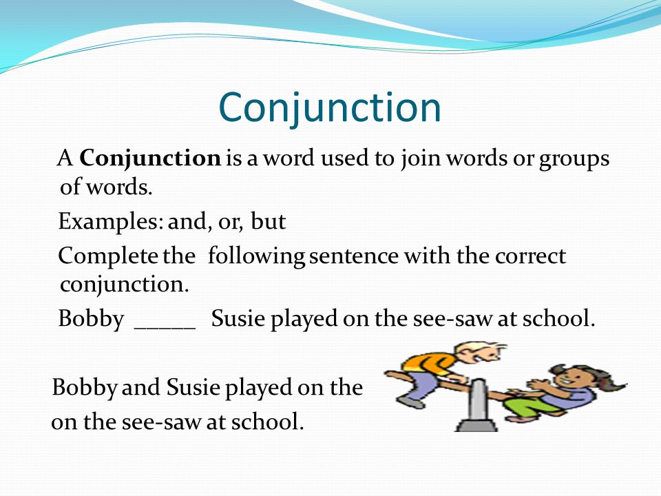 Conjunction A Conjunction is a word used to join words or groups of words. Examples: and, or, but.