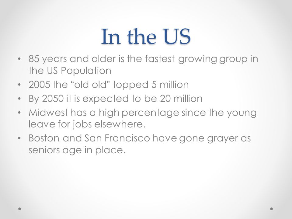 In the US 85 years and older is the fastest growing group in the US Population the old old topped 5 million.