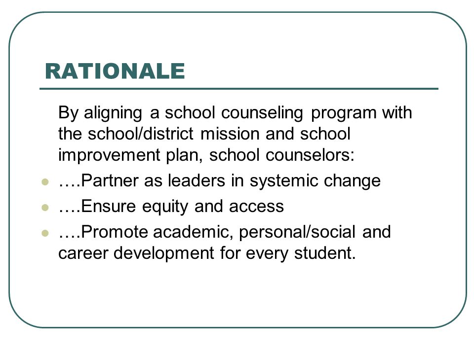 RATIONALE By aligning a school counseling program with the school/district mission and school improvement plan, school counselors: