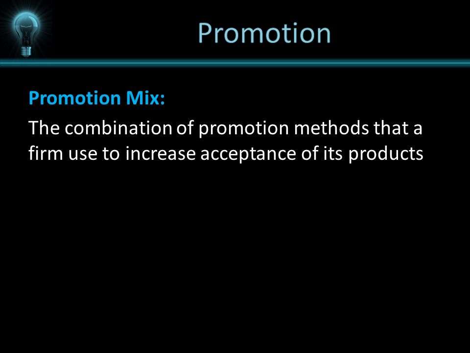 Promotion Promotion Mix: The combination of promotion methods that a firm use to increase acceptance of its products
