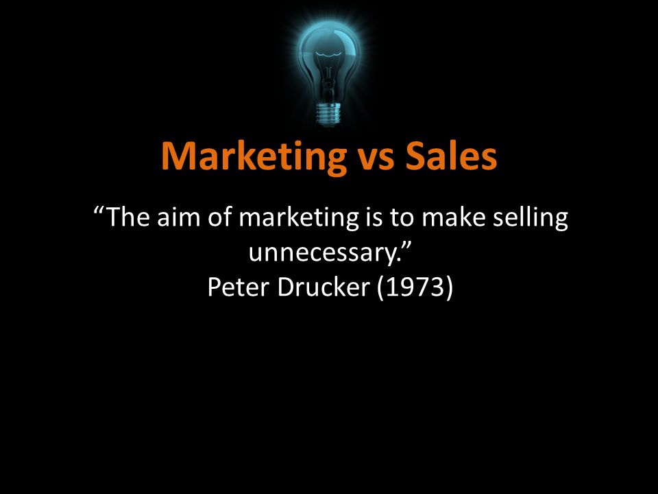 The aim of marketing is to make selling unnecessary.