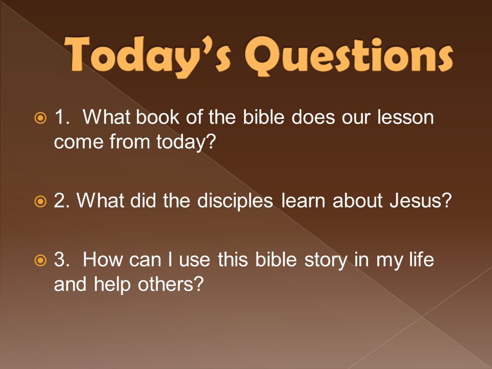 Today’s Questions 1. What book of the bible does our lesson come from today 2. What did the disciples learn about Jesus
