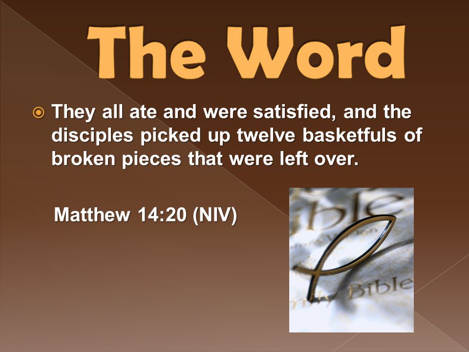 The Word They all ate and were satisfied, and the disciples picked up twelve basketfuls of broken pieces that were left over.