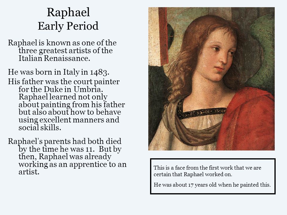 Raphael Early Period Raphael is known as one of the three greatest artists of the Italian Renaissance.