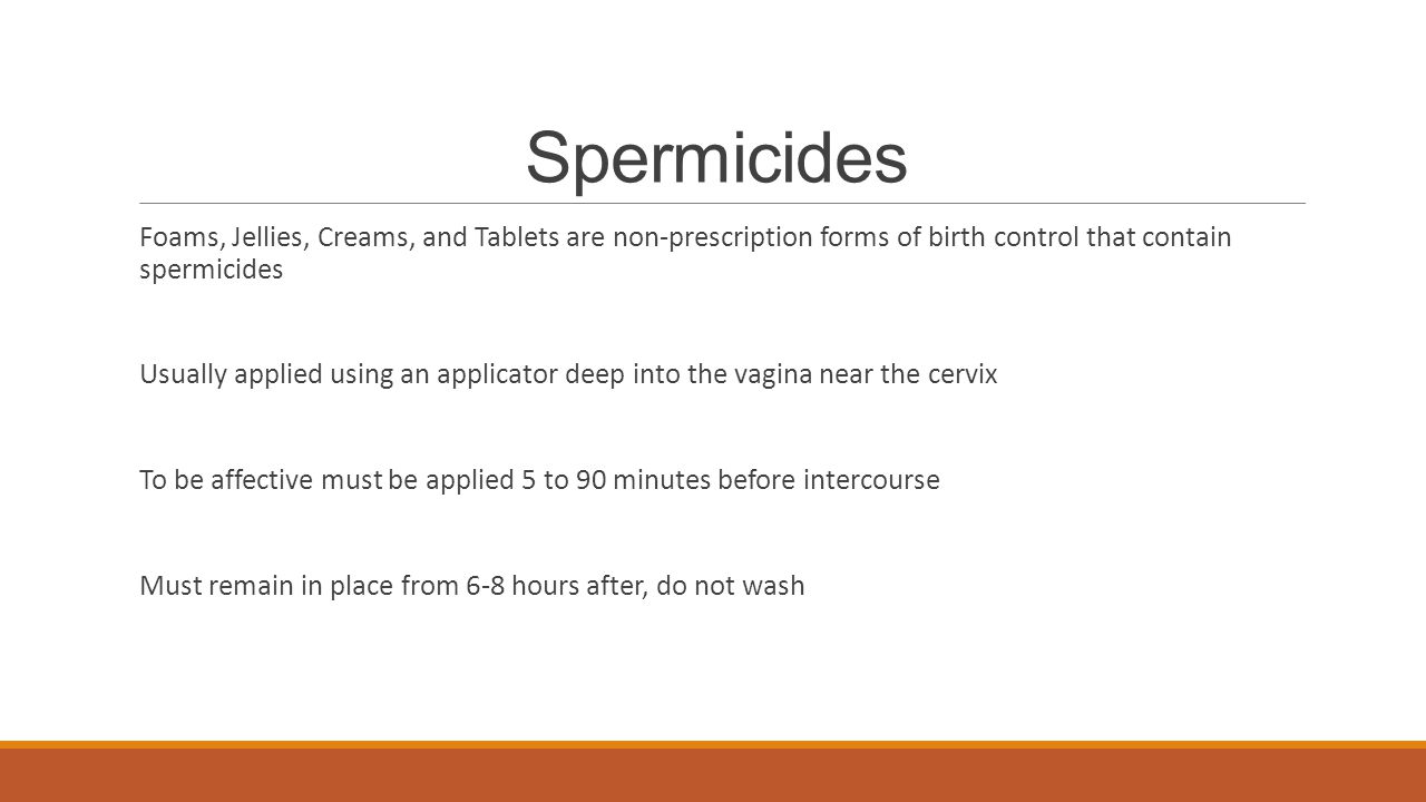 Spermicides Foams, Jellies, Creams, and Tablets are non-prescription forms of birth control that contain spermicides.