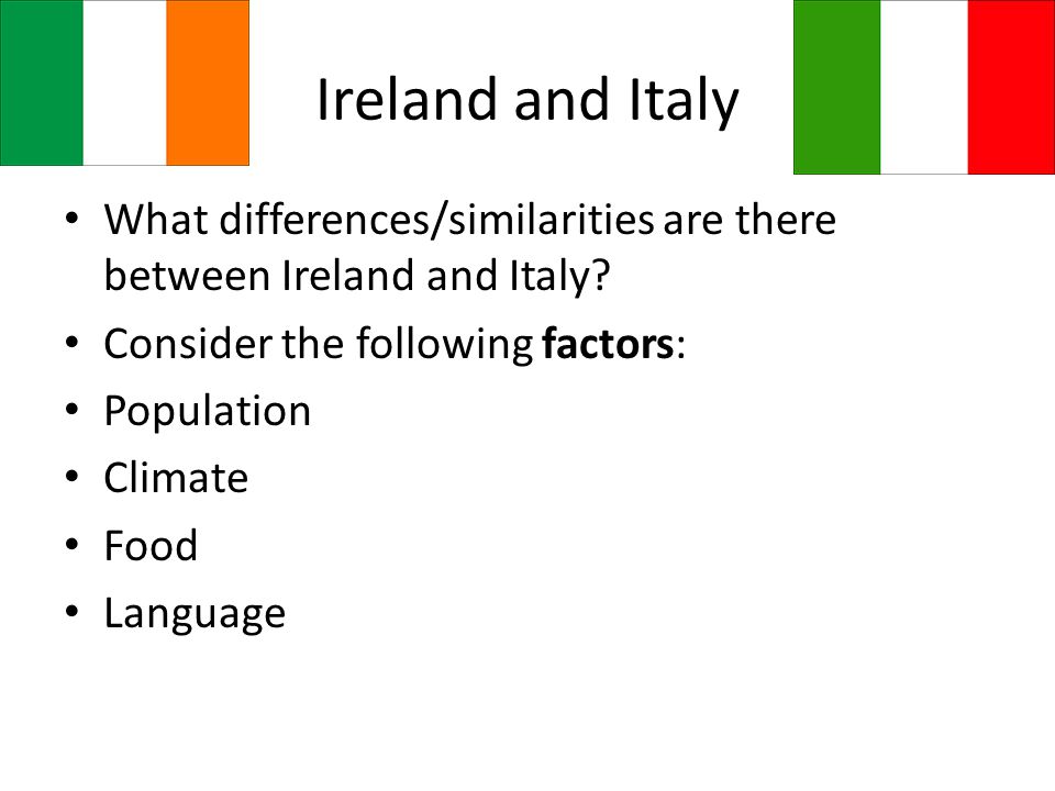 Ireland and Italy What differences/similarities are there between Ireland and Italy Consider the following factors: