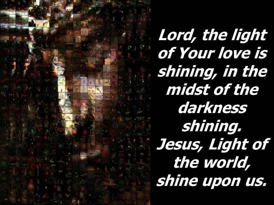 Lord, the light of Your love is shining, in the midst of the darkness shining.