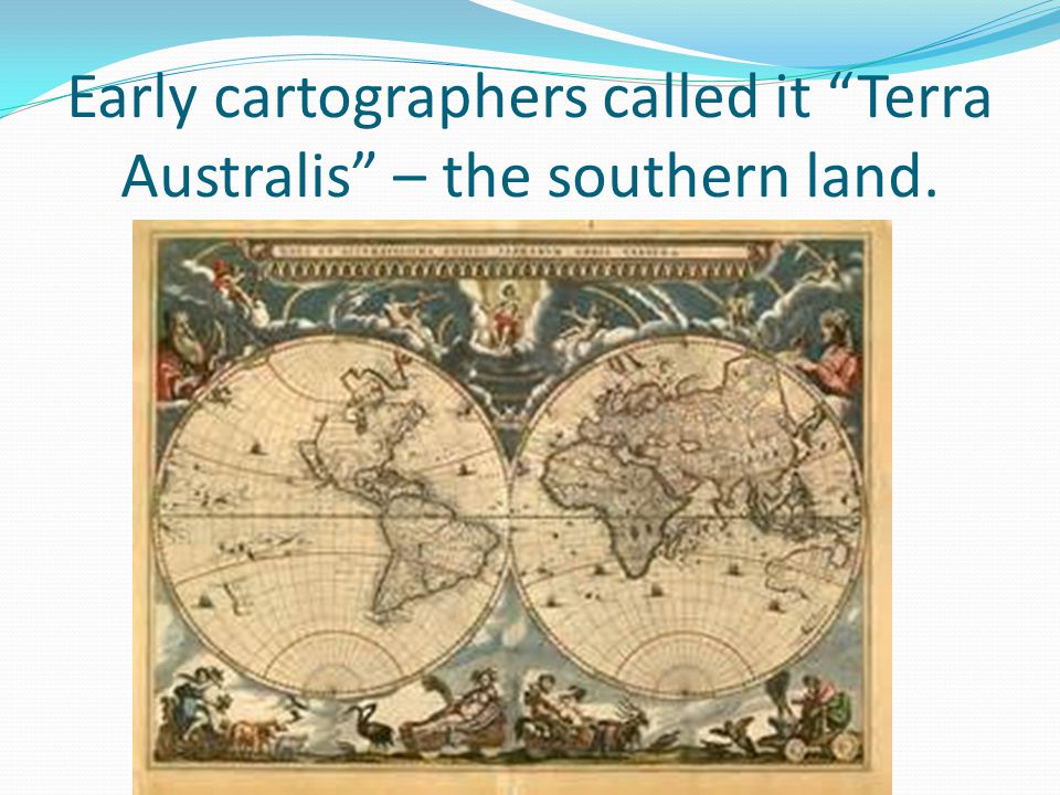 Early cartographers called it Terra Australis – the southern land.