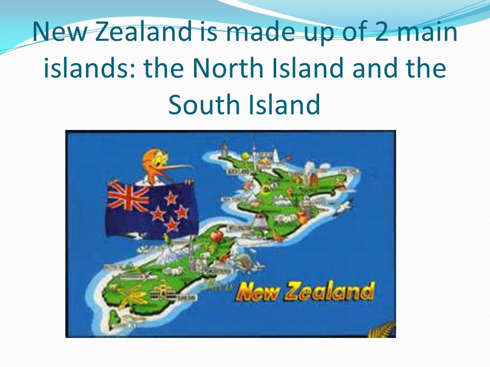 New Zealand is made up of 2 main islands: the North Island and the South Island