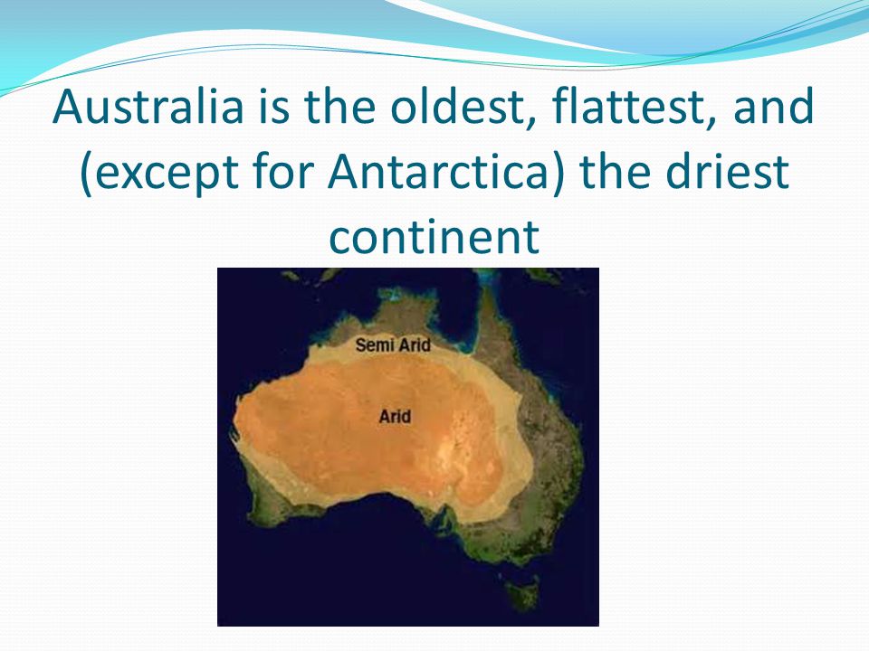 Australia is the oldest, flattest, and (except for Antarctica) the driest continent