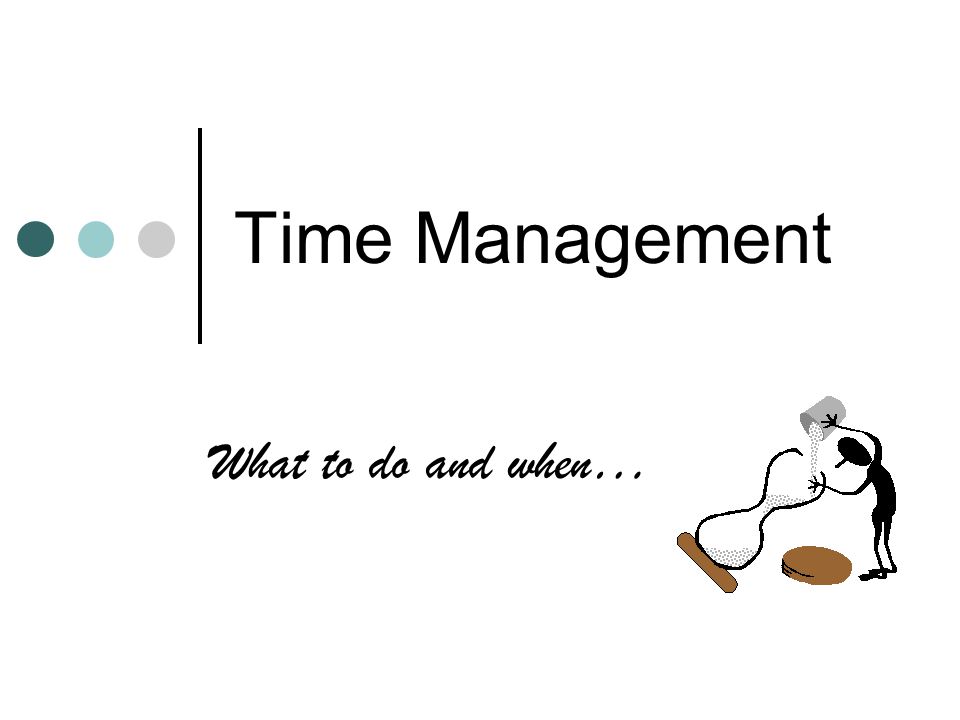 Time Management What to do and when…