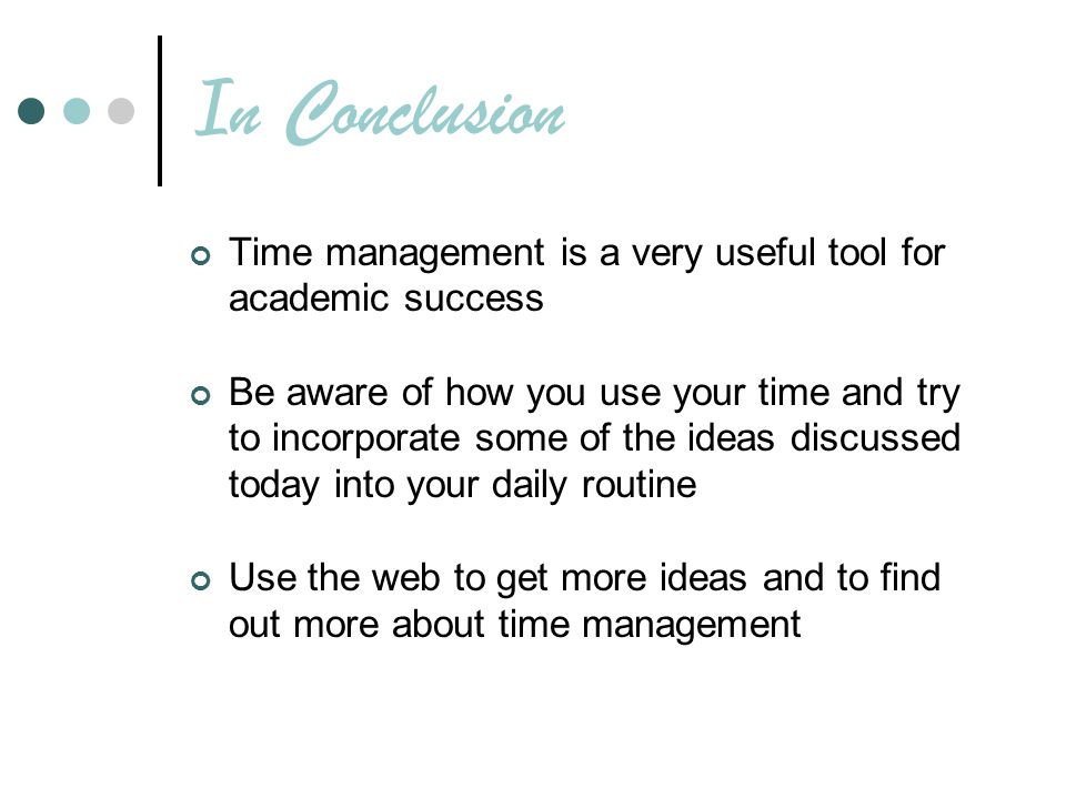 In Conclusion Time management is a very useful tool for academic success.