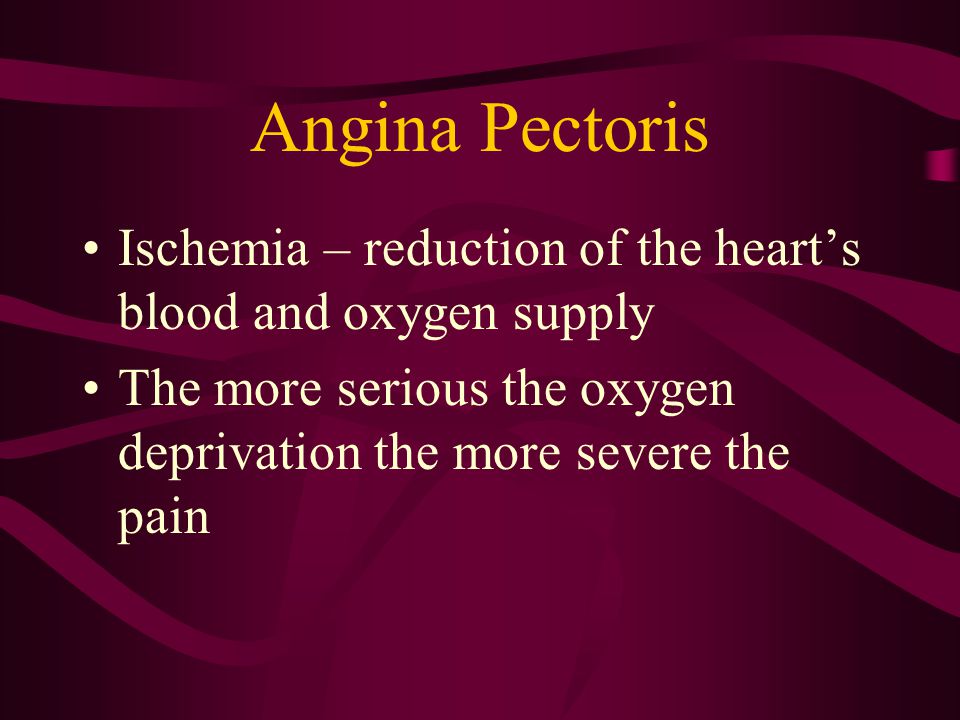 Angina Pectoris Ischemia – reduction of the heart’s blood and oxygen supply.