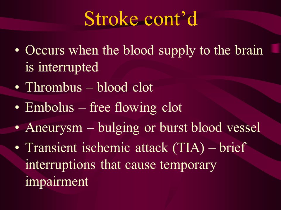 Stroke cont’d Occurs when the blood supply to the brain is interrupted