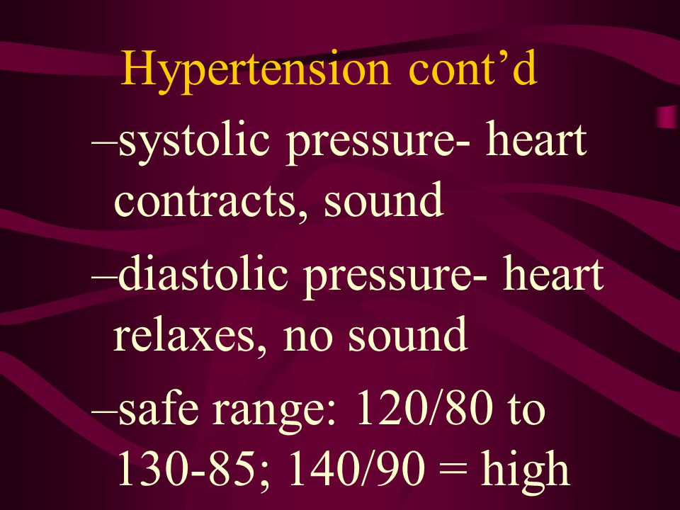 Hypertension cont’d systolic pressure- heart contracts, sound. diastolic pressure- heart relaxes, no sound.