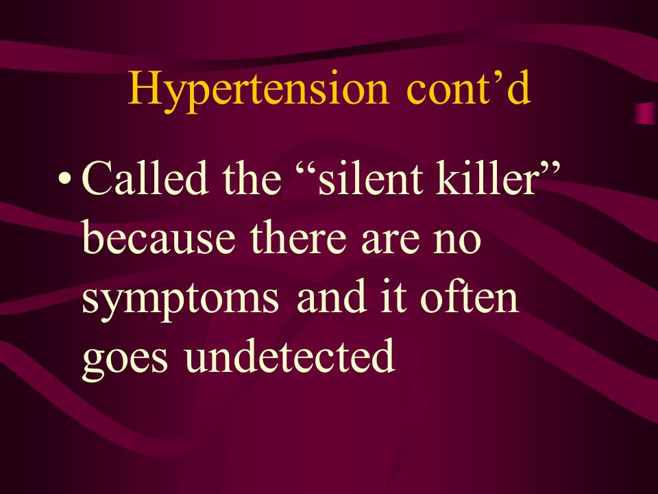 Hypertension cont’d Called the silent killer because there are no symptoms and it often goes undetected.