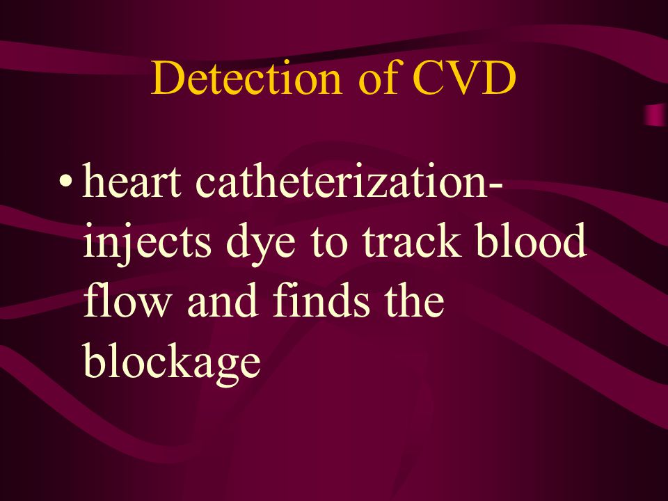 Detection of CVD heart catheterization- injects dye to track blood flow and finds the blockage