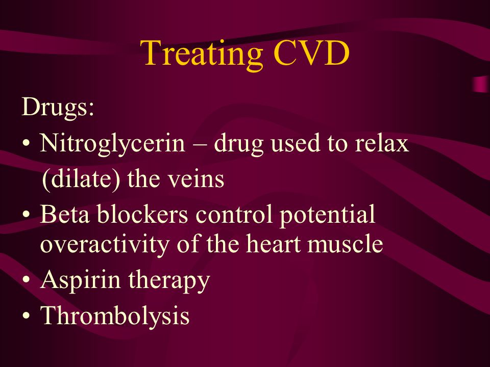 Treating CVD Drugs: Nitroglycerin – drug used to relax