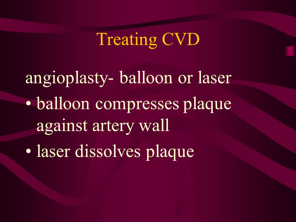 Treating CVD angioplasty- balloon or laser. balloon compresses plaque against artery wall.
