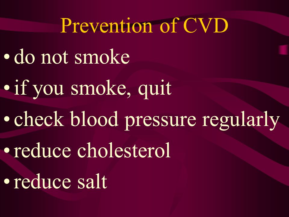 Prevention of CVD do not smoke. if you smoke, quit. check blood pressure regularly. reduce cholesterol.