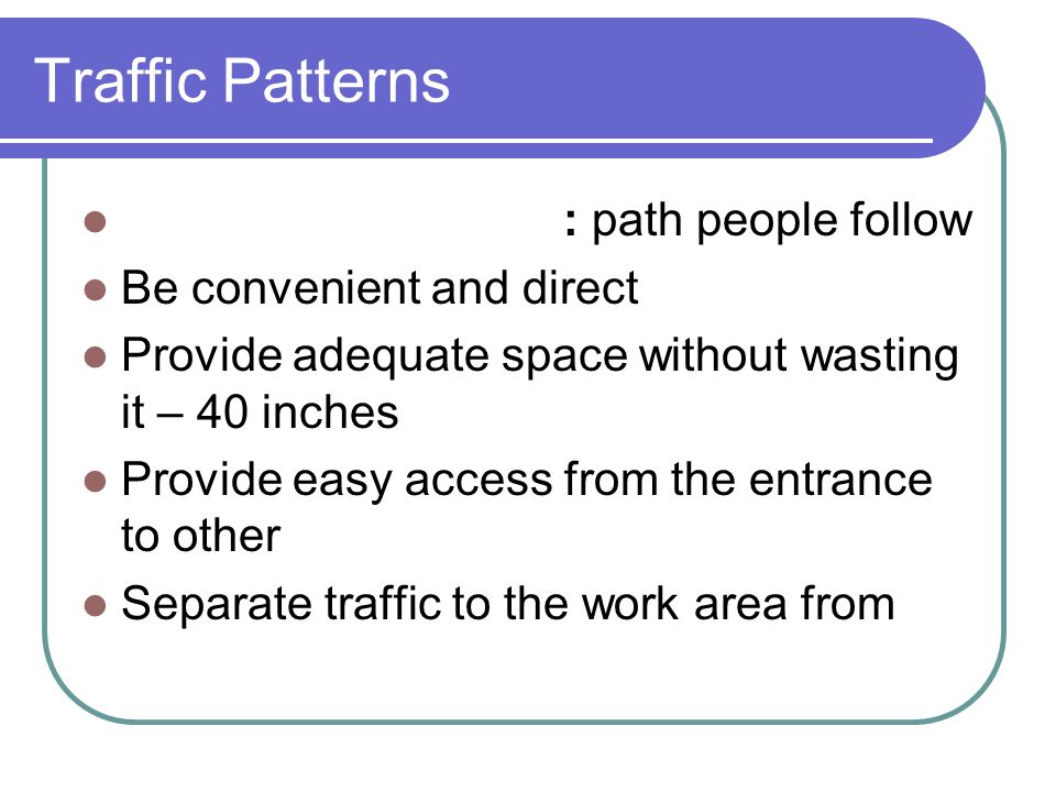 Traffic Patterns : path people follow Be convenient and direct