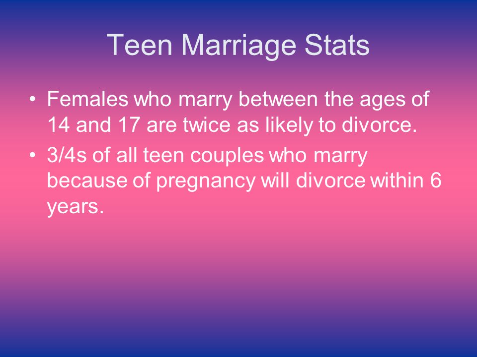 Teen Marriage Stats Females who marry between the ages of 14 and 17 are twice as likely to divorce.