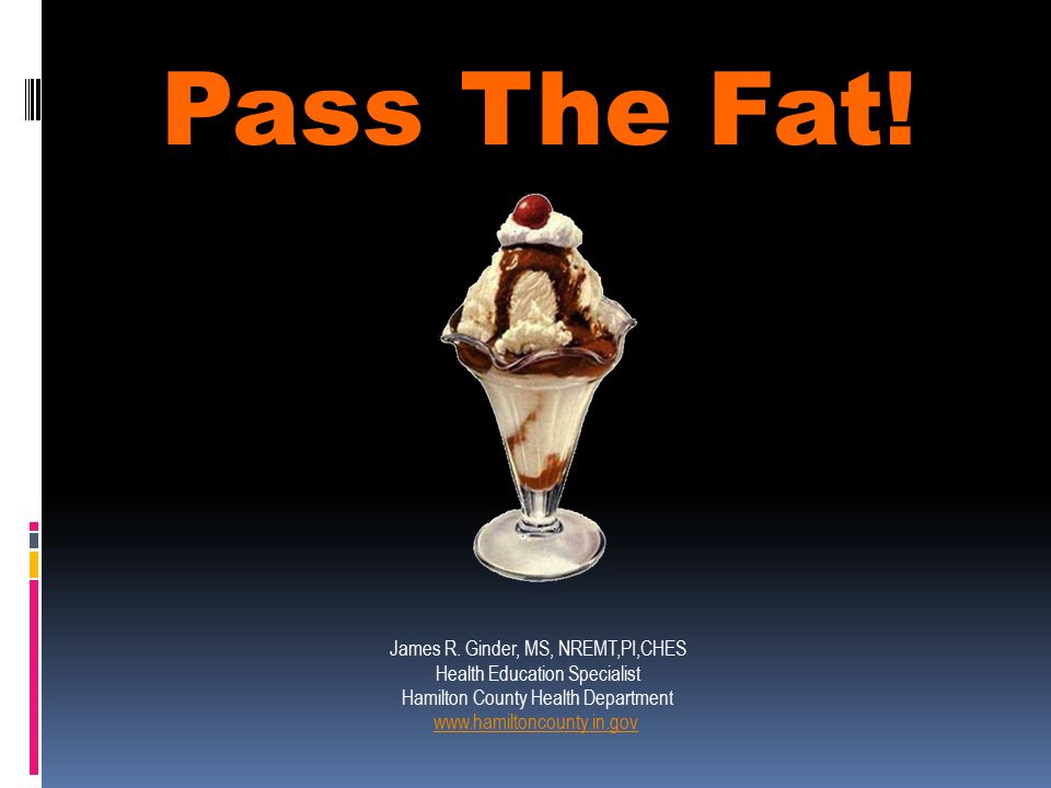 Pass The Fat! James R. Ginder, MS, NREMT,PI,CHES