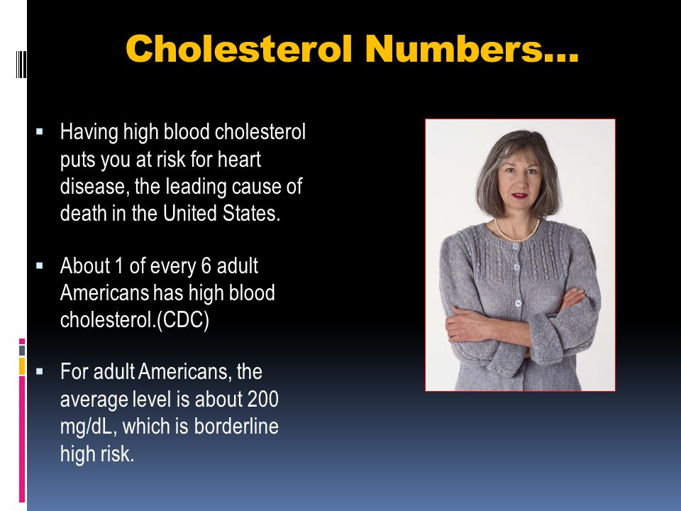 Cholesterol Numbers… Having high blood cholesterol puts you at risk for heart disease, the leading cause of death in the United States.