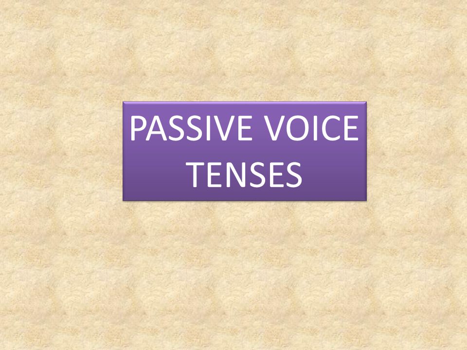 PASSIVE VOICE TENSES