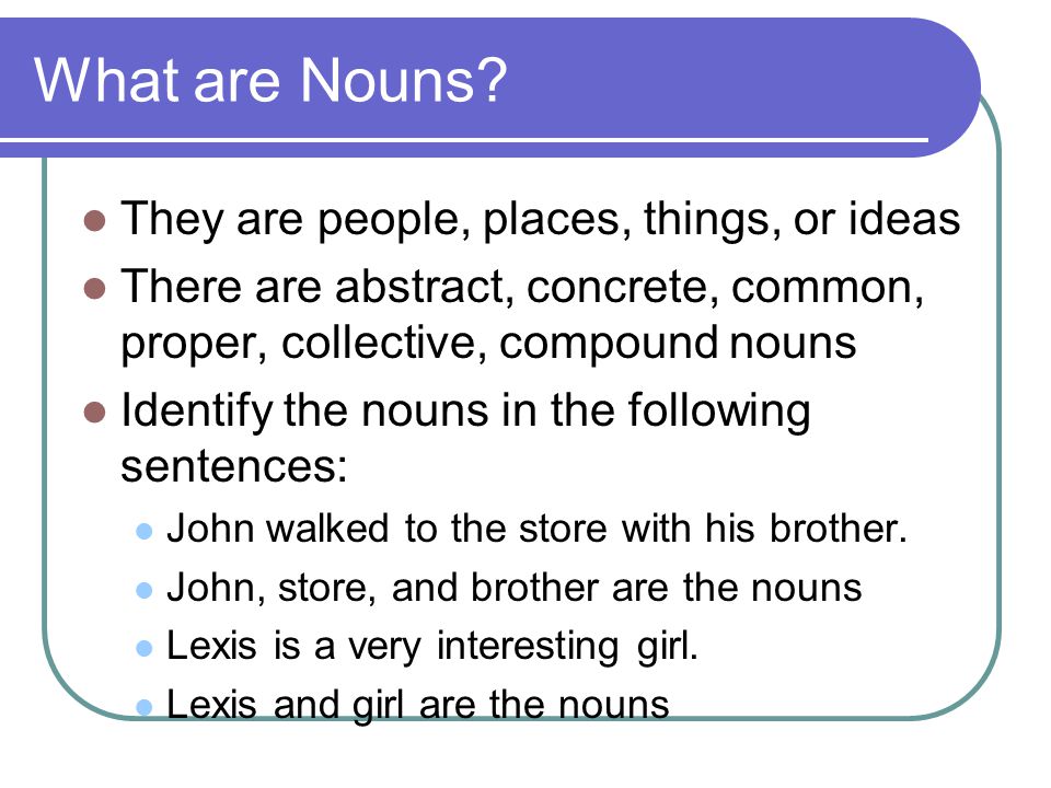 What are Nouns They are people, places, things, or ideas