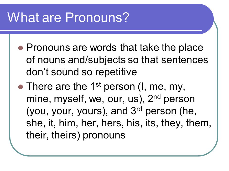 What are Pronouns Pronouns are words that take the place of nouns and/subjects so that sentences don’t sound so repetitive.