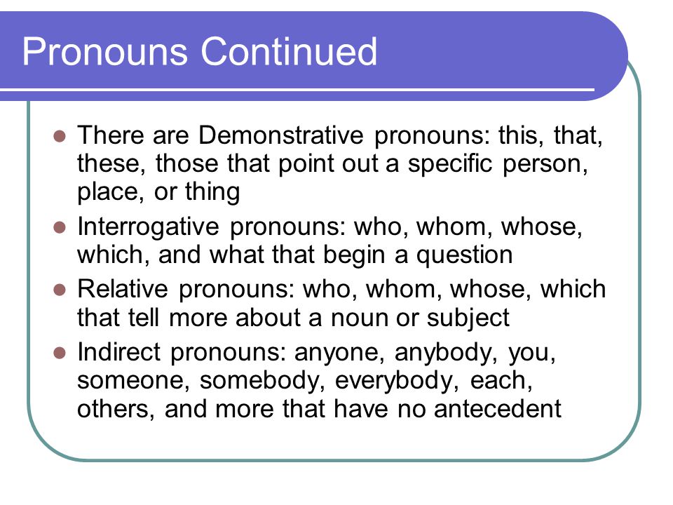 Pronouns Continued There are Demonstrative pronouns: this, that, these, those that point out a specific person, place, or thing.