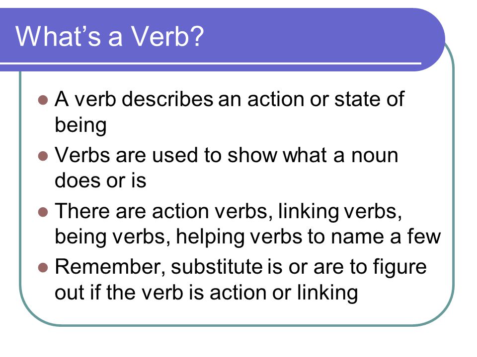 What’s a Verb A verb describes an action or state of being