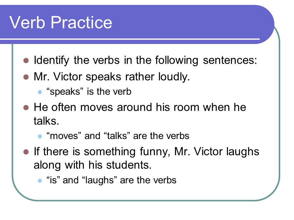 Verb Practice Identify the verbs in the following sentences: