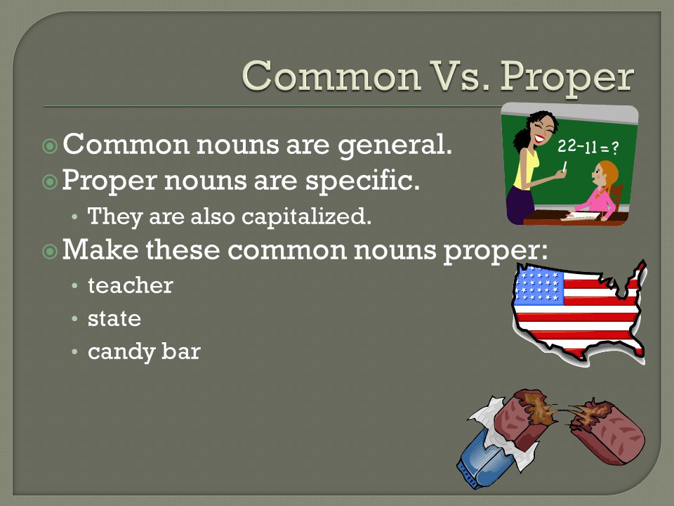 Common Vs. Proper Common nouns are general. Proper nouns are specific.