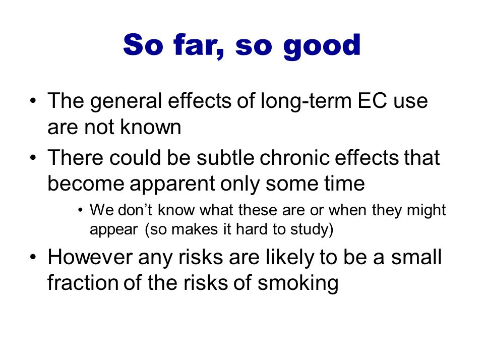 So far, so good The general effects of long-term EC use are not known