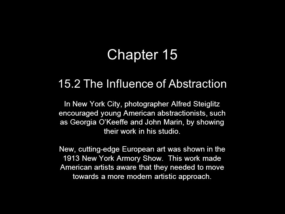 Chapter The Influence of Abstraction In New York City, photographer Alfred Steiglitz encouraged young American abstractionists, such as Georgia O’Keeffe and John Marin, by showing their work in his studio.