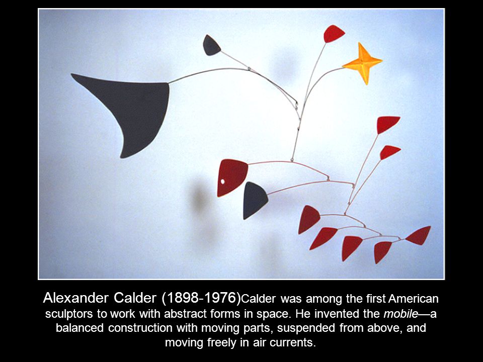 Alexander Calder ( )Calder was among the first American sculptors to work with abstract forms in space.
