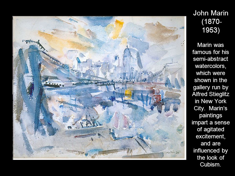 John Marin ( ) Marin was famous for his semi-abstract watercolors, which were shown in the gallery run by Alfred Stieglitz in New York City.