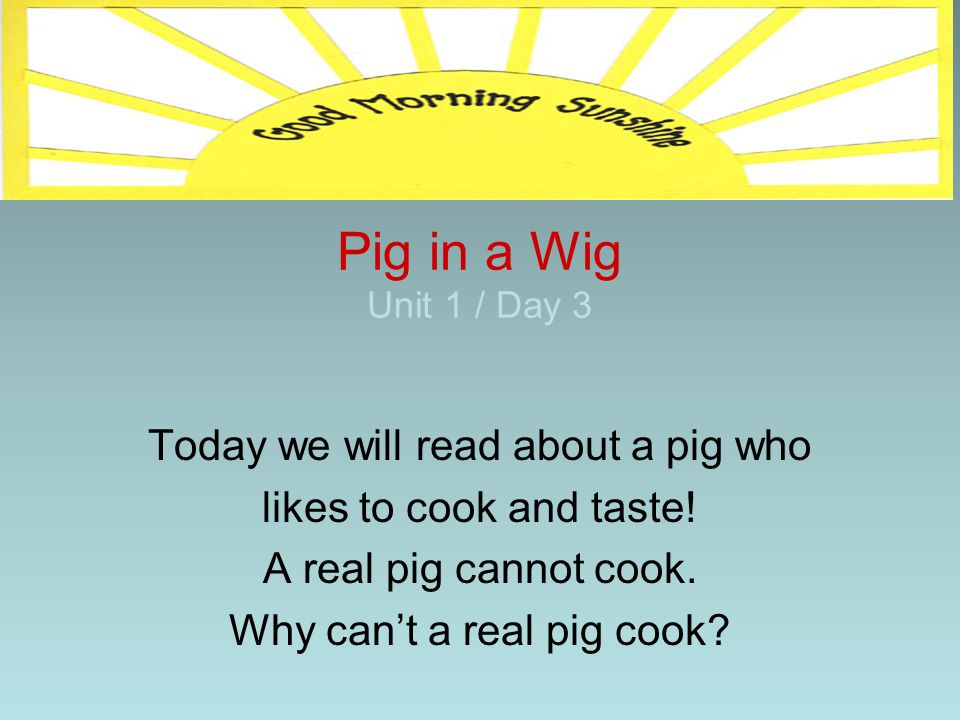 Pig in a Wig Unit 1 / Day 3 Today we will read about a pig who