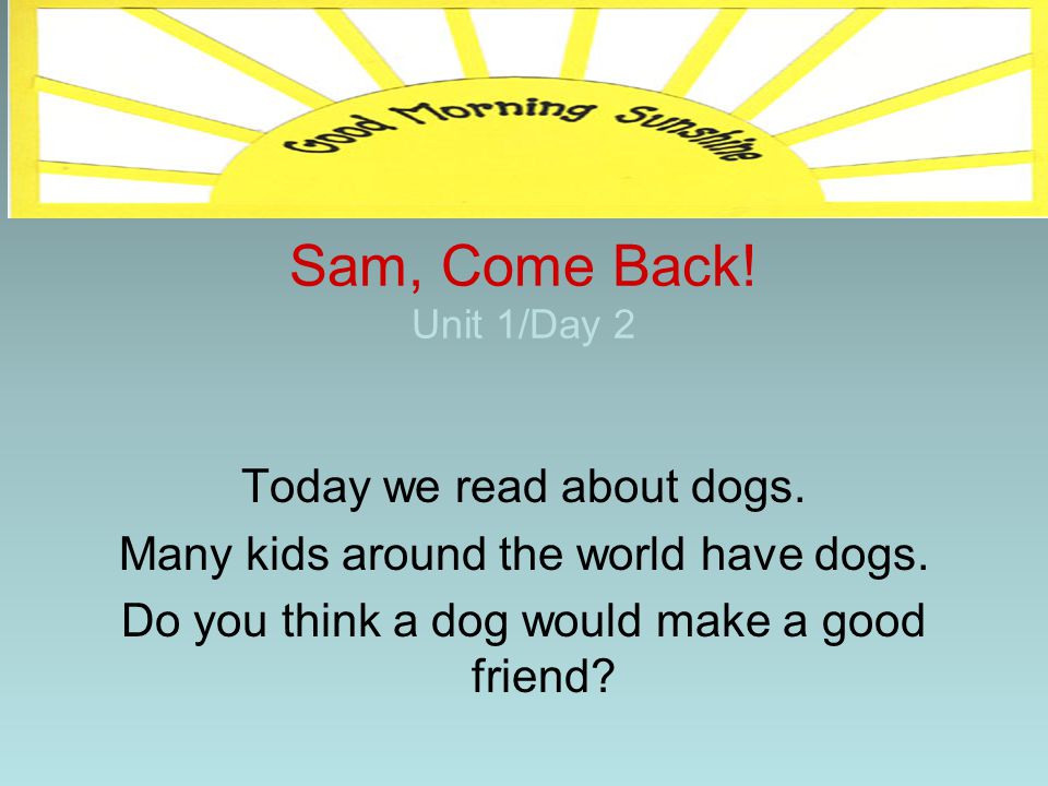 Sam, Come Back! Unit 1/Day 2 Today we read about dogs.