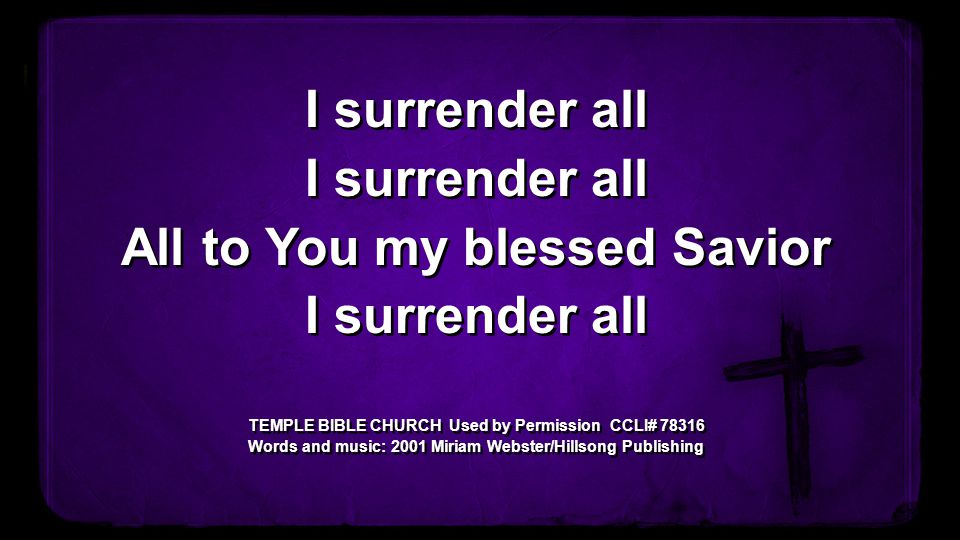 I surrender all All to You my blessed Savior