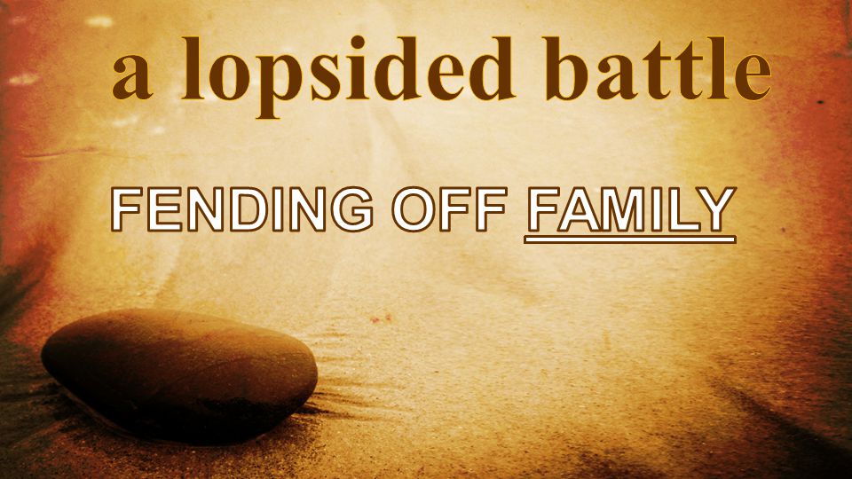 a lopsided battle fending off family
