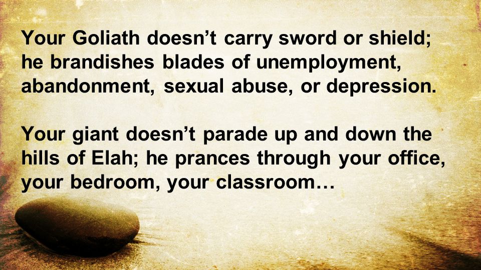 Your Goliath doesn’t carry sword or shield; he brandishes blades of unemployment, abandonment, sexual abuse, or depression.